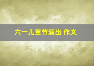 六一儿童节演出 作文